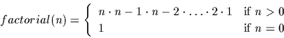 \begin{displaymath}factorial(n) = \left\{ \begin{array}{ll}
n \cdot n-1 \cdot n...
... \mbox{if
$n>0$ }\\
1 & \mbox{if $n=0$ } \end{array} \right. \end{displaymath}