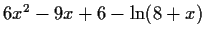 $6x^2-9x+6-\ln(8+x)$