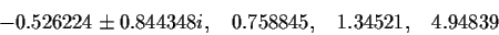 \begin{displaymath}-0.526224 \pm 0.844348i, \;\;\; 0.758845, \;\;\; 1.34521, \;\;\; 4.94839 \end{displaymath}