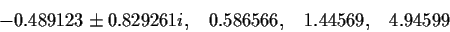 \begin{displaymath}-0.489123 \pm 0.829261i, \;\;\; 0.586566, \;\;\; 1.44569, \;\;\; 4.94599 \end{displaymath}