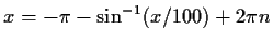 $x = -\pi - \sin^{-1}(x/100)+2\pi n$