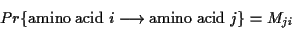 \begin{displaymath}Pr \{ {\rm amino\ acid\ } i \longrightarrow {\rm amino\ acid\ } j \} = M_{ji}
\end{displaymath}