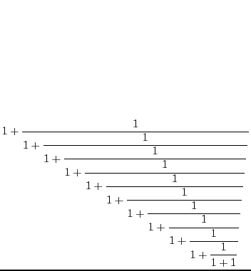 $\displaystyle 1 + \frac{\displaystyle1}{\displaystyle1 +
\frac{\displaystyle1}{...
...playstyle1}{\displaystyle1 +
\frac{\displaystyle1}{\displaystyle1+1}}}}}}}}}}
$