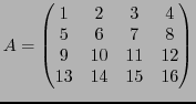 $\displaystyle A =
\begin{pmatrix}
1 & 2 & 3 & 4 \\
5 & 6 & 7 & 8 \\
9 &10 &11 &12 \\
13 &14 &15 &16
\end{pmatrix}$