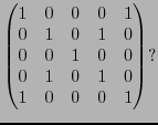 $\displaystyle \begin{pmatrix}
1 & 0 & 0 & 0 & 1 \\
0 & 1 & 0 & 1 & 0 \\
0 & 0 & 1 & 0 & 0 \\
0 & 1 & 0 & 1 & 0 \\
1 & 0 & 0 & 0 & 1 \\
\end{pmatrix}?
$