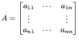 $\displaystyle A =
\begin{bmatrix}
a_{11} & \cdots & a_{1n} \\
\vdots && \vdots \\
a_{n1} & \cdots & a_{nn}
\end{bmatrix}$