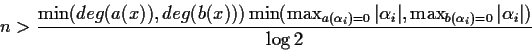 \begin{displaymath}n > \frac { \min( deg(a(x)), deg(b(x)) )
\min ( \max_{a(\alph...
..._i\vert,
\max_{b(\alpha_i)=0} \vert \alpha_i\vert )} { \log 2} \end{displaymath}
