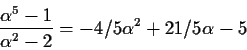 \begin{displaymath}\frac{\alpha^5-1}{\alpha^2-2} = -4/5\alpha^2+21/5\alpha-5 \end{displaymath}