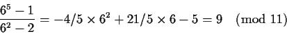 \begin{displaymath}\frac{6^5-1}{6^2-2} = -4/5 \times 6^2+21/5 \times 6-5 = 9 \pmod{11} \end{displaymath}