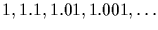 $1, 1.1, 1.01, 1.001, \ldots$