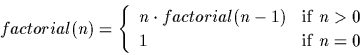 \begin{displaymath}factorial(n) = \left\{ \begin{array}{ll}
n \cdot factorial(n...
...& \mbox{if $n>0$ }\\
1 & \mbox{if $n=0$ } \end{array} \right. \end{displaymath}