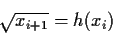 \begin{displaymath}\sqrt{ x_{i+1} } = h(x_i) \end{displaymath}