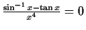 $\frac{\sin^{-1} x - \tan x}{x^4} = 0$