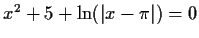 $x^2+5+ \ln ( \vert x - \pi \vert ) = 0$