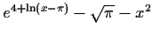 $ e^{4+ \ln (x-\pi)} - \sqrt{\pi} - x^2$