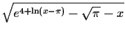 $\sqrt{ e^{4+ \ln (x-\pi)} - \sqrt{\pi} - x}$
