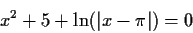 \begin{displaymath}x^2+5+ \ln ( \vert x - \pi \vert ) = 0 \end{displaymath}