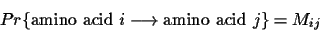 \begin{displaymath}Pr\{\mbox{amino acid } i \longrightarrow \mbox{amino acid } j\} =
M_{ij} \end{displaymath}