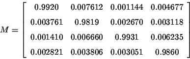 \begin{displaymath}M=\left [\begin {array}{cccc} 0.9920& 0.007612& 0.001144& 0.0...
... } 0.002821& 0.003806& 0.003051& 0.9860\end {array}
\right ]
\end{displaymath}