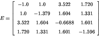 \begin{displaymath}E =
\left [\begin {array}{cccc} - 1.0& 1.0& 3.522& 1.720
\\...
...{\medskip } 1.720& 1.331& 1.601&
- 1.596\end {array}\right ]
\end{displaymath}