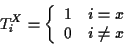 \begin{displaymath}T_{i}^X = \left \{
\begin{array}{ll}
1 & i = x \\
0 & i \neq x \end{array} \right.
\end{displaymath}