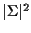 $\vert\Sigma\vert^2$